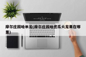 摩尔庄园哈米龙(摩尔庄园哈密瓜火龙果在哪里)