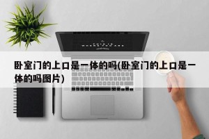 卧室门的上口是一体的吗(卧室门的上口是一体的吗图片)