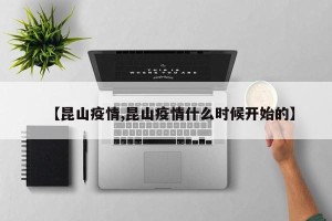 【昆山疫情,昆山疫情什么时候开始的】
