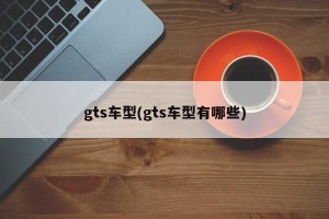 gts车型(gts车型有哪些)