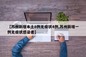【苏州新增本土8例无症状4例,苏州新增一例无症状感染者】