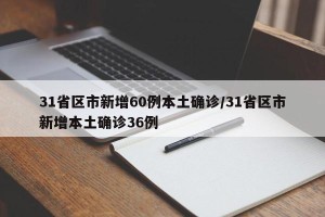 31省区市新增60例本土确诊/31省区市新增本土确诊36例