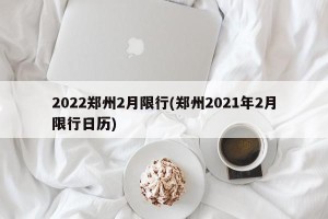 2022郑州2月限行(郑州2021年2月限行日历)
