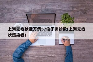 上海无症状近万例57倍于确诊数(上海无症状感染者)