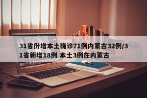 31省份增本土确诊71例内蒙古32例/31省新增18例 本土3例在内蒙古