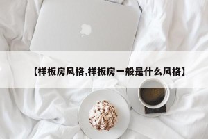 【样板房风格,样板房一般是什么风格】