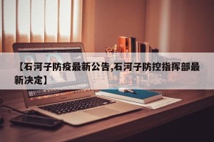 【石河子防疫最新公告,石河子防控指挥部最新决定】