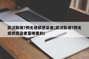 武汉新增7例无症状感染者(武汉新增7例无症状感染者是哪里的)