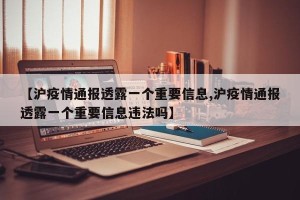 【沪疫情通报透露一个重要信息,沪疫情通报透露一个重要信息违法吗】