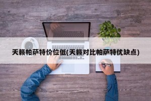 天籁帕萨特价位低(天籁对比帕萨特优缺点)