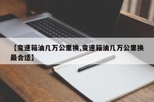 【变速箱油几万公里换,变速箱油几万公里换最合适】