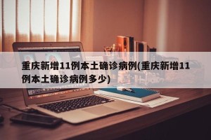 重庆新增11例本土确诊病例(重庆新增11例本土确诊病例多少)
