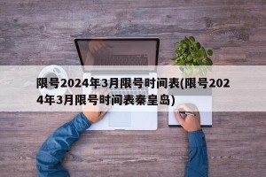 限号2024年3月限号时间表(限号2024年3月限号时间表秦皇岛)