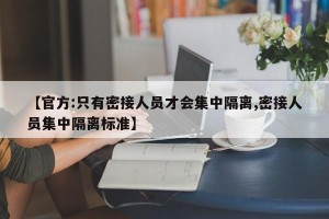 【官方:只有密接人员才会集中隔离,密接人员集中隔离标准】