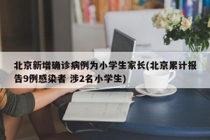 北京新增确诊病例为小学生家长(北京累计报告9例感染者 涉2名小学生)