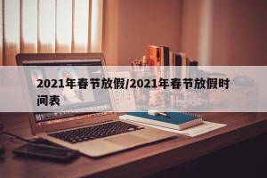 2021年春节放假/2021年春节放假时间表