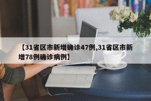 【31省区市新增确诊47例,31省区市新增78例确诊病例】