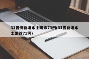 31省份新增本土确诊73例(31省新增本土确诊71例)