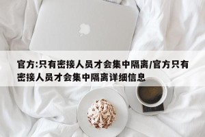 官方:只有密接人员才会集中隔离/官方只有密接人员才会集中隔离详细信息