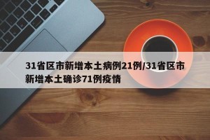 31省区市新增本土病例21例/31省区市新增本土确诊71例疫情