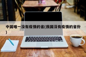中国唯一没有疫情的省(我国没有疫情的省份)