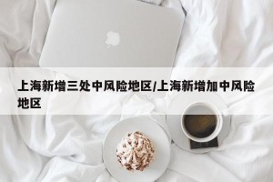 上海新增三处中风险地区/上海新增加中风险地区