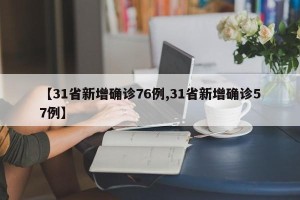 【31省新增确诊76例,31省新增确诊57例】