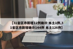 【31省区市新增12例确诊:本土1例,31省区市新增确诊144例 本土126例】