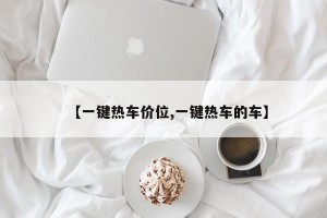 【一键热车价位,一键热车的车】
