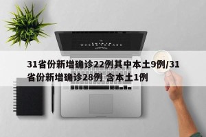 31省份新增确诊22例其中本土9例/31省份新增确诊28例 含本土1例