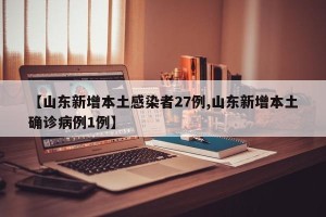 【山东新增本土感染者27例,山东新增本土确诊病例1例】