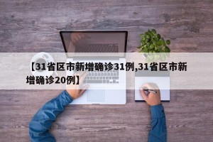 【31省区市新增确诊31例,31省区市新增确诊20例】