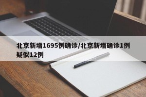 北京新增1695例确诊/北京新增确诊1例疑似12例