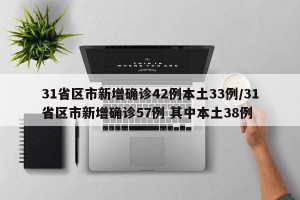 31省区市新增确诊42例本土33例/31省区市新增确诊57例 其中本土38例