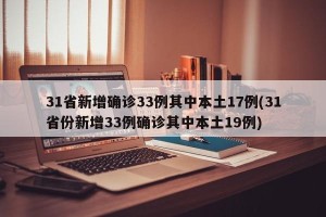 31省新增确诊33例其中本土17例(31省份新增33例确诊其中本土19例)