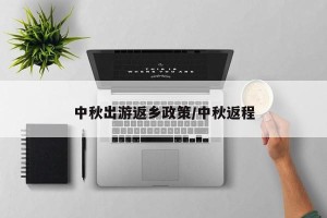 中秋出游返乡政策/中秋返程