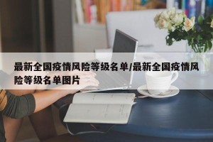 最新全国疫情风险等级名单/最新全国疫情风险等级名单图片