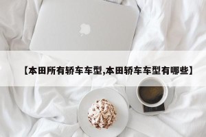 【本田所有轿车车型,本田轿车车型有哪些】