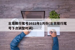 北京限行尾号2022年1月份(北京限行尾号下次调整时间)