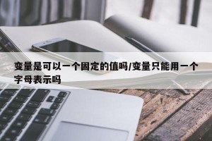 变量是可以一个固定的值吗/变量只能用一个字母表示吗