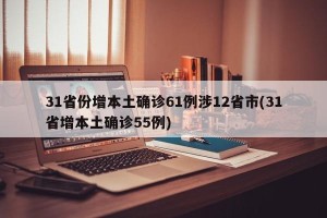 31省份增本土确诊61例涉12省市(31省增本土确诊55例)