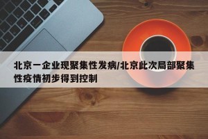 北京一企业现聚集性发病/北京此次局部聚集性疫情初步得到控制