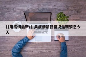 甘肃疫情最新/甘肃疫情最新情况最新消息今天