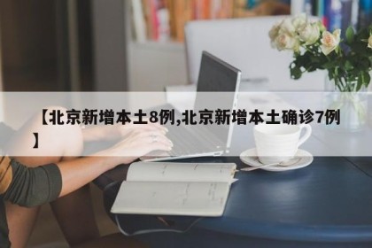 【北京新增本土8例,北京新增本土确诊7例】