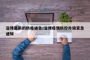 淄博最新的防疫通告/淄博疫情防控升级紧急通知
