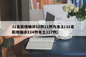 31省新增确诊18例11例为本土(31省新增确诊124例本土117例)