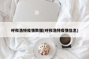 呼和浩特疫情数据(呼和浩特疫情信息)