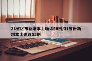 31省区市新增本土确诊56例/31省份新增本土确诊55例