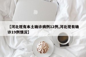 【河北现有本土确诊病例12例,河北现有确诊19例情况】