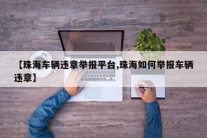 【珠海车辆违章举报平台,珠海如何举报车辆违章】
